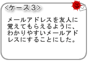 <ケース3>メールアドレスを友人に覚えてもらえるように、わかりやすいメールアドレスにすることにした。