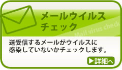 メールウイルスチェック　送受信するメールがウイルスに感染していないかチェックします。詳細へ