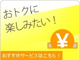 おトクに楽しみたい!