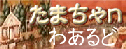 たまちゃｎわあるど