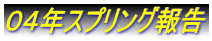 ０４年スプリング報告