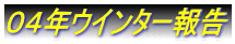 ０４年ウインター報告