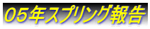０５年スプリング報告