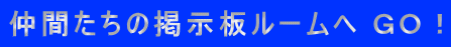仲間たちの掲示板ルームへ ＧＯ！