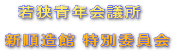   若狭青年会議所

新順造館 特別委員会　
