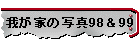 我が家の写真98＆99